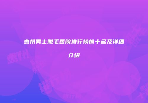 惠州男士脱毛医院排行榜前十名及详细介绍