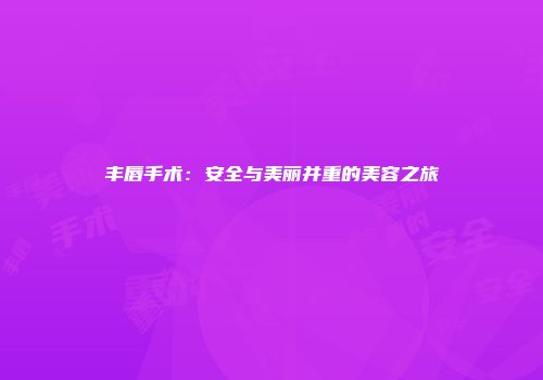 丰唇手术：安全与美丽并重的美容之旅