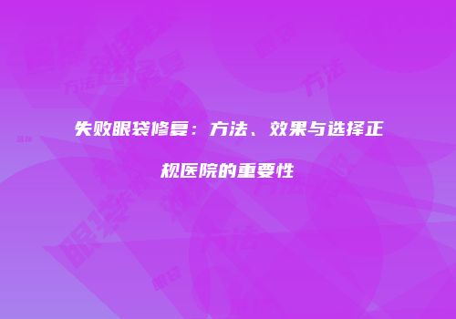 失败眼袋修复：方法、效果与选择正规医院的重要性