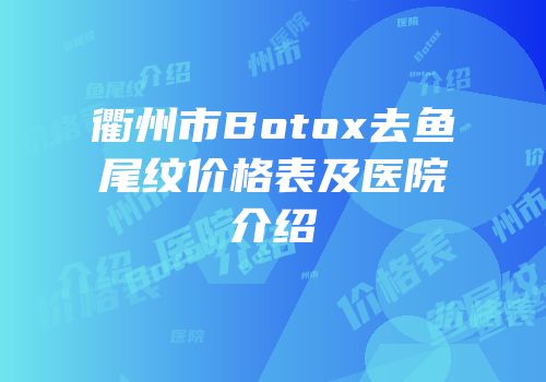衢州市Botox去鱼尾纹价格表及医院介绍