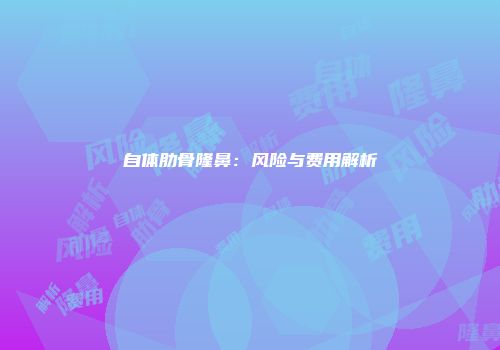 自体肋骨隆鼻：风险与费用解析