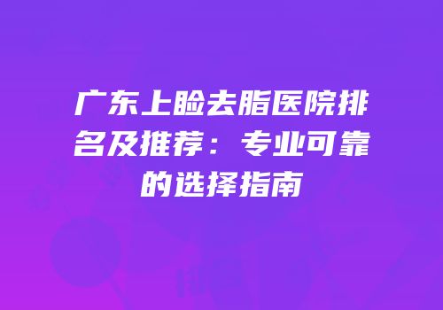 广东上睑去脂医院排名及推荐：专业可靠的选择指南