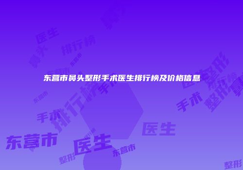 东营市鼻头整形手术医生排行榜及价格信息