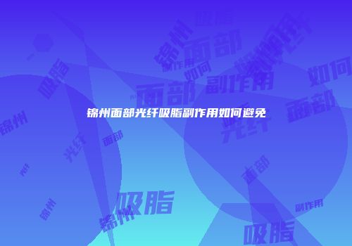 锦州面部光纤吸脂副作用如何避免