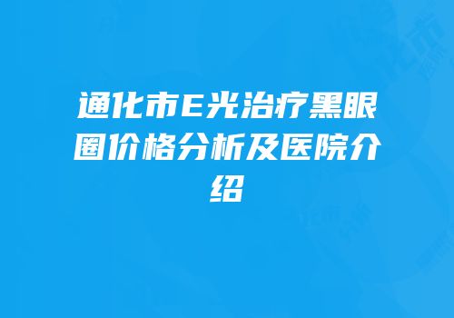 通化市E光治疗黑眼圈价格分析及医院介绍