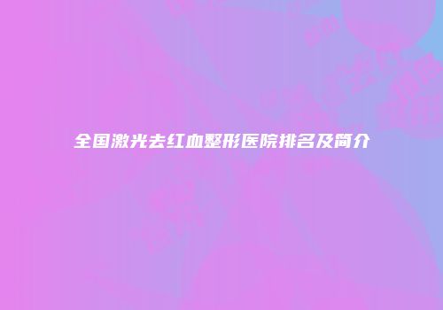 全国激光去红血整形医院排名及简介