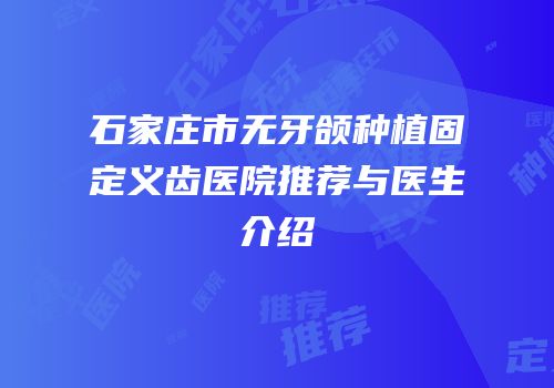 石家庄市无牙颌种植固定义齿医院推荐与医生介绍