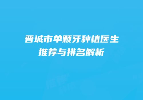 晋城市单颗牙种植医生推荐与排名解析
