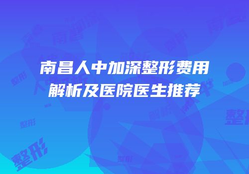 南昌人中加深整形费用解析及医院医生推荐