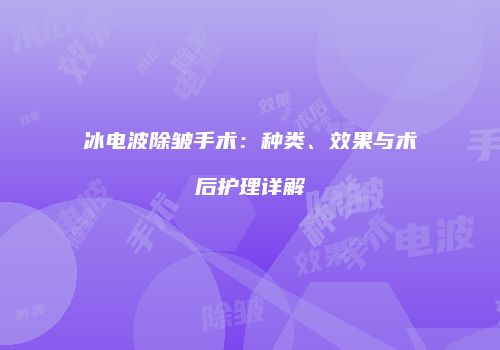 冰电波除皱手术：种类、效果与术后护理详解