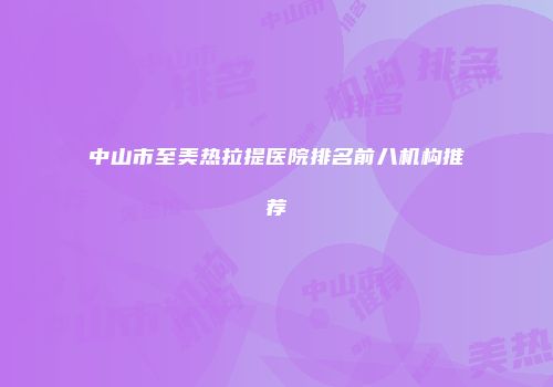 中山市至美热拉提医院排名前八机构推荐
