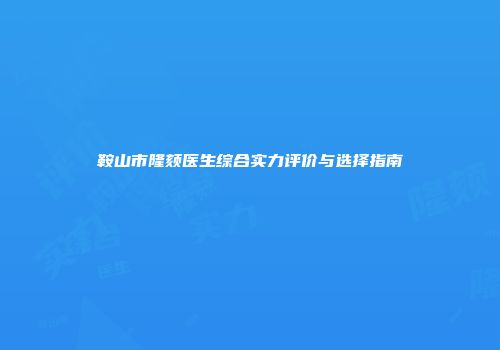 鞍山市隆颏医生综合实力评价与选择指南
