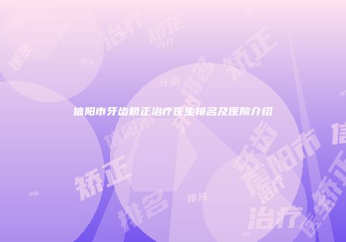 信阳市牙齿矫正治疗医生排名及医院介绍