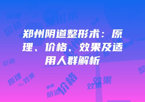 郑州阴道整形术：原理、价格、效果及适用人群解析