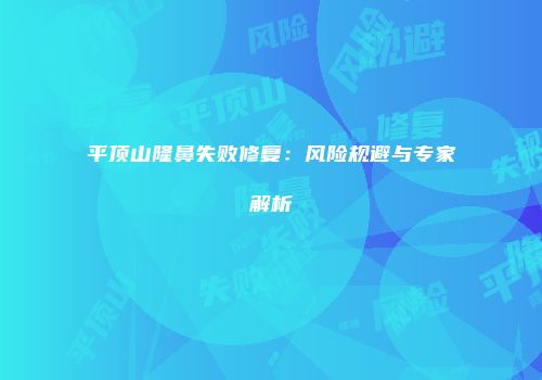 平顶山隆鼻失败修复：风险规避与专家解析