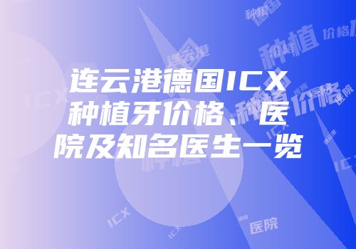 连云港德国ICX种植牙价格、医院及知名医生一览