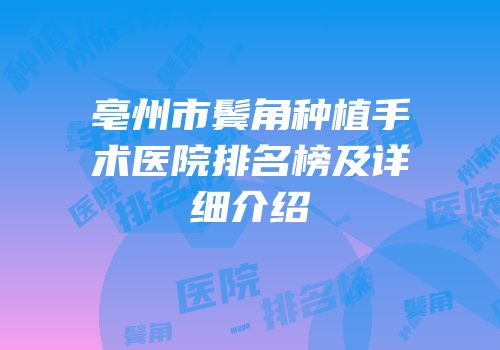 亳州市鬓角种植手术医院排名榜及详细介绍