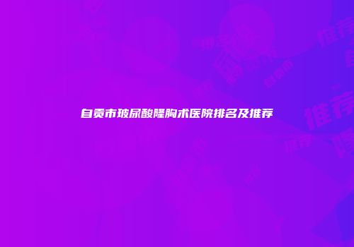 自贡市玻尿酸隆胸术医院排名及推荐