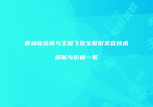 晋城陈苑苑与王国飞医生整形美容技术解析与价格一览