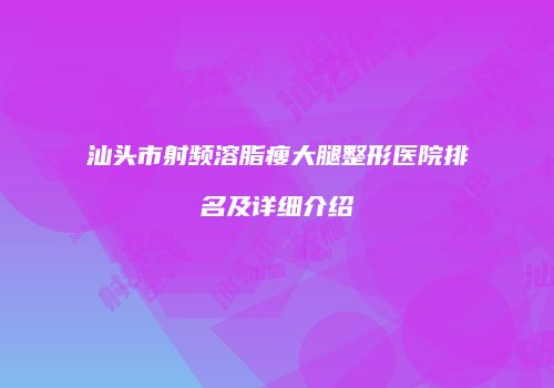 汕头市射频溶脂瘦大腿整形医院排名及详细介绍