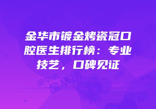 金华市镀金烤瓷冠口腔医生排行榜：专业技艺，口碑见证