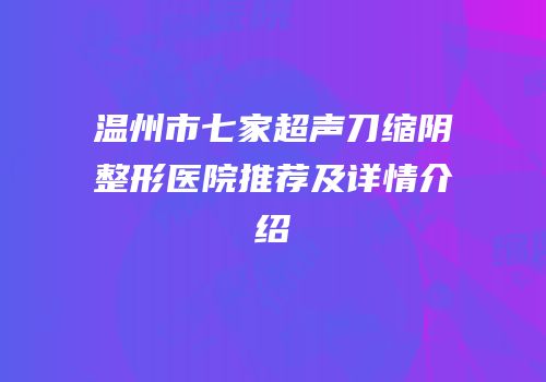 温州市七家超声刀缩阴整形医院推荐及详情介绍
