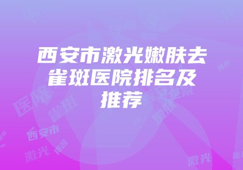 西安市激光嫩肤去雀斑医院排名及推荐