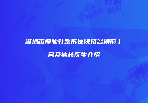 深圳市瘦脸针整形医院排名榜前十名及擅长医生介绍