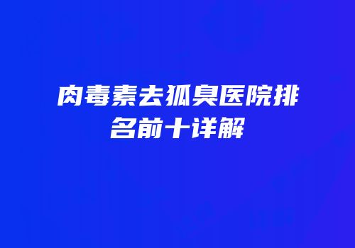 肉毒素去狐臭医院排名前十详解