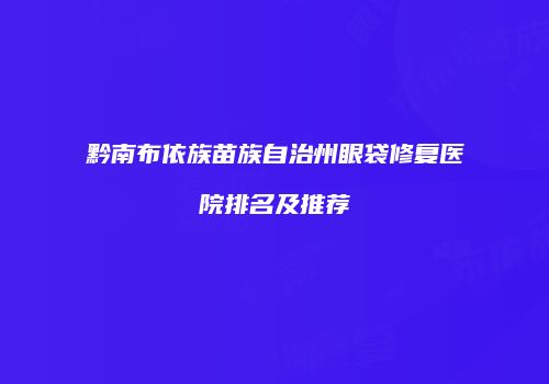 黔南布依族苗族自治州眼袋修复医院排名及推荐