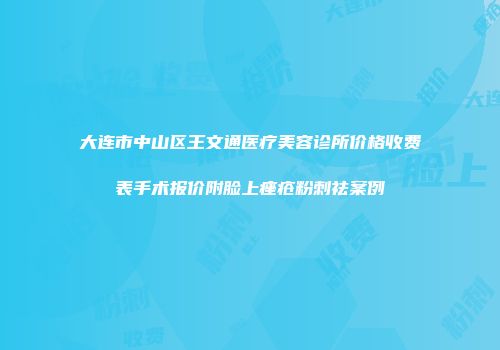 大连市中山区王文通医疗美容诊所价格收费表手术报价附脸上痤疮粉刺祛案例