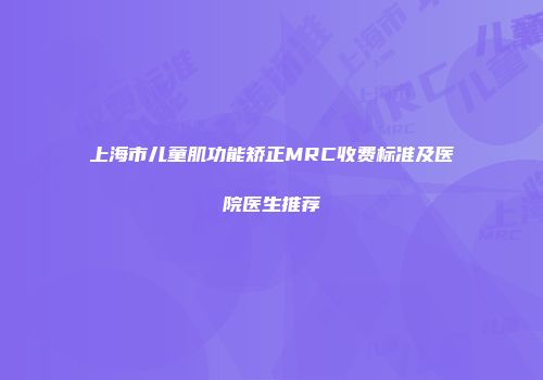 上海市儿童肌功能矫正MRC收费标准及医院医生推荐