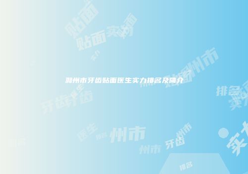 滁州市牙齿贴面医生实力排名及简介