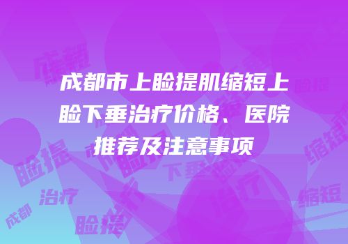 成都市上睑提肌缩短上睑下垂治疗价格、医院推荐及注意事项