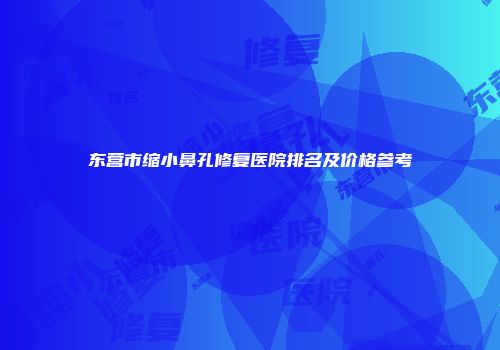东营市缩小鼻孔修复医院排名及价格参考