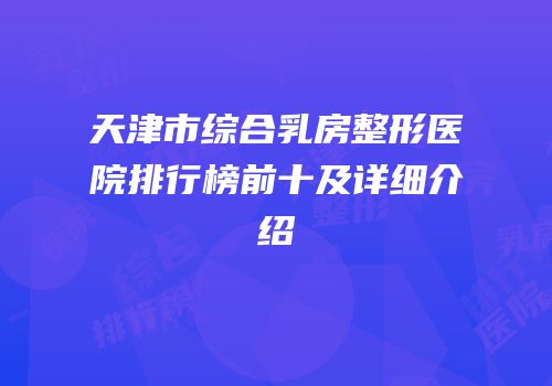 天津市综合乳房整形医院排行榜前十及详细介绍