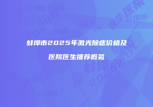 蚌埠市2025年激光除痣价格及医院医生推荐概览
