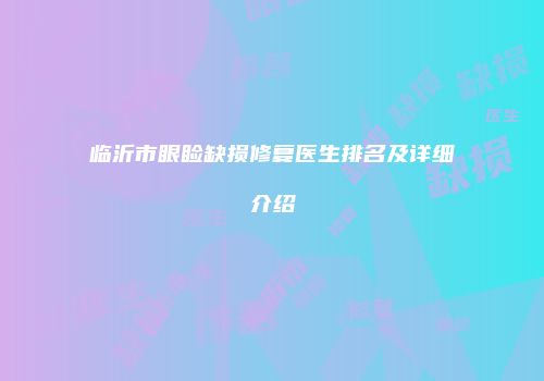临沂市眼睑缺损修复医生排名及详细介绍