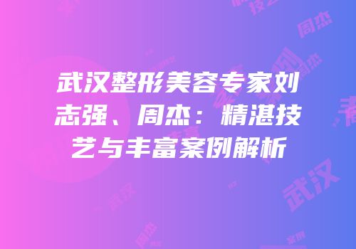 武汉整形美容专家刘志强、周杰：精湛技艺与丰富案例解析