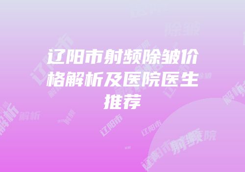 辽阳市射频除皱价格解析及医院医生推荐