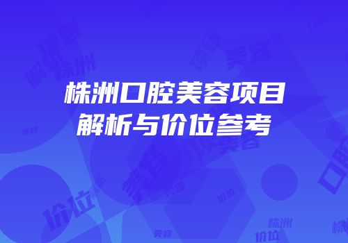 株洲口腔美容项目解析与价位参考