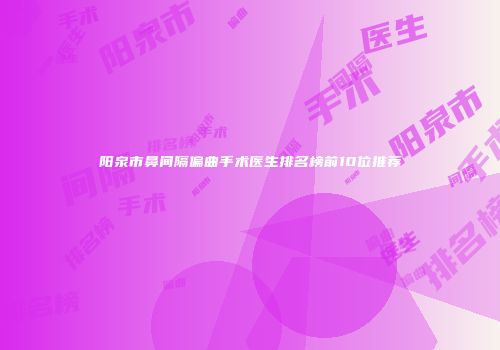 阳泉市鼻间隔偏曲手术医生排名榜前10位推荐