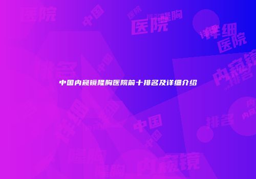 中国内窥镜隆胸医院前十排名及详细介绍