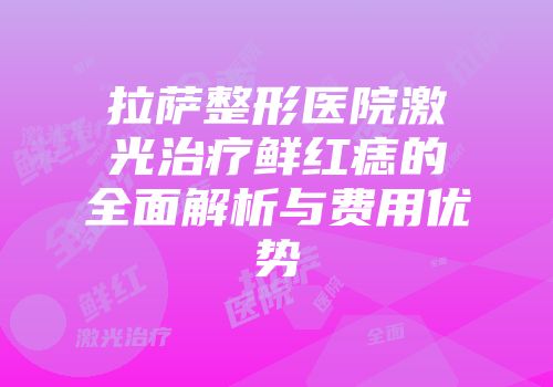 拉萨整形医院激光治疗鲜红痣的全面解析与费用优势