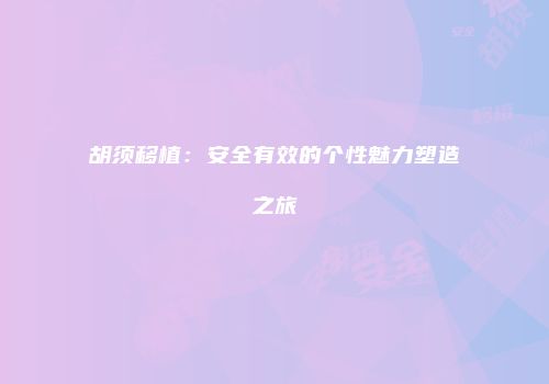 胡须移植：安全有效的个性魅力塑造之旅
