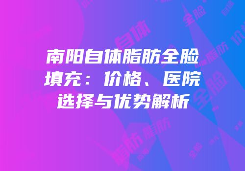 南阳自体脂肪全脸填充：价格、医院选择与优势解析