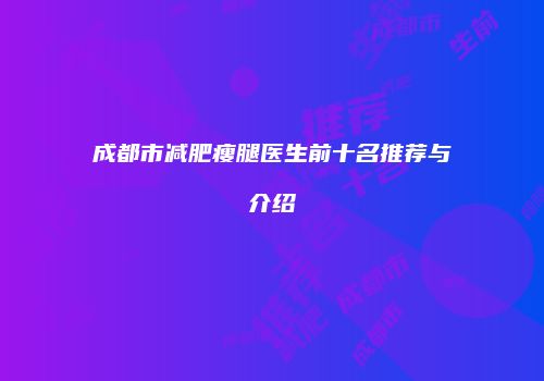 成都市减肥瘦腿医生前十名推荐与介绍