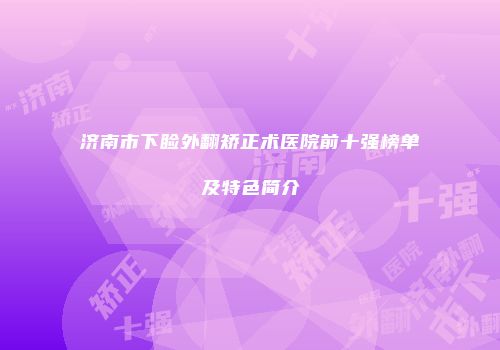 济南市下睑外翻矫正术医院前十强榜单及特色简介