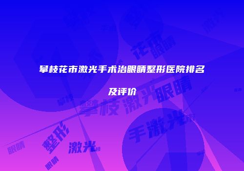 攀枝花市激光手术治眼睛整形医院排名及评价
