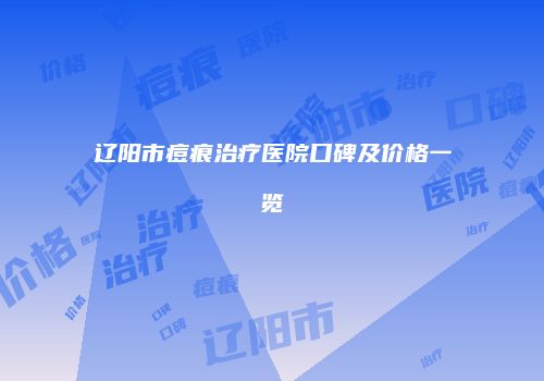 辽阳市痘痕治疗医院口碑及价格一览